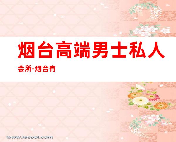 烟台高端男士私人会所-烟台有没有像LAN CLUB那样的高级会所?