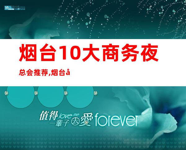 烟台10大商务夜总会推荐,烟台宾利会所预订 – 烟台芝罘商务KTV