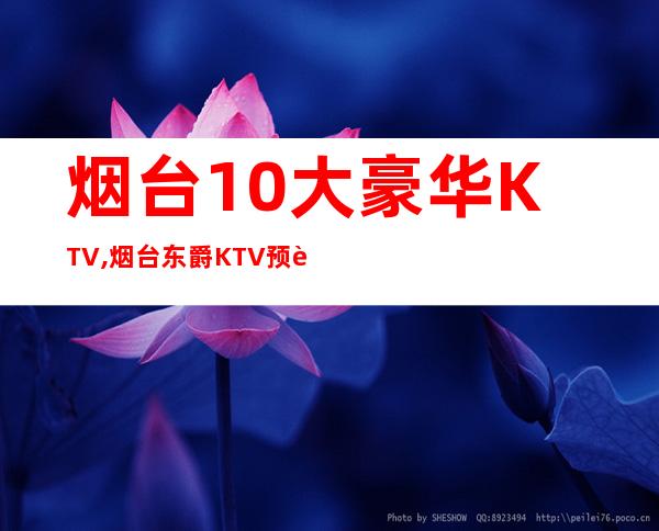 烟台10大豪华KTV,烟台东爵KTV预订 – 烟台莱阳商务KTV