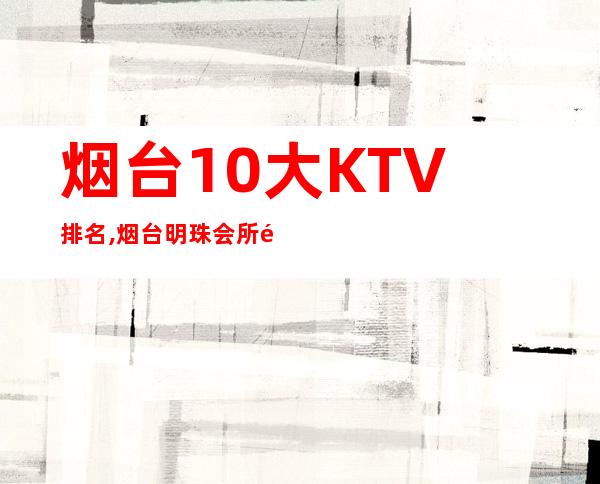 烟台10大KTV排名,烟台明珠会所预订 – 烟台福山商务KTV