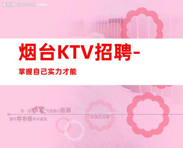 烟台KTV招聘-掌握自己实力才能走正确路径