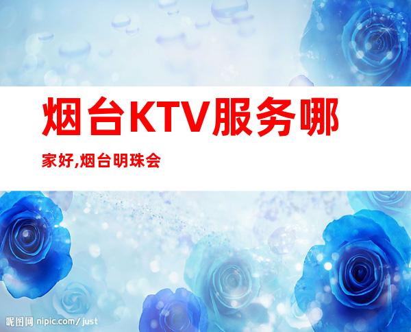 烟台KTV服务哪家好,烟台明珠会所预定 – 烟台海阳商务KTV