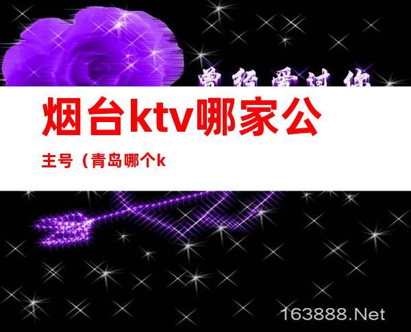 烟台ktv哪家公主号(青岛哪个ktv有公主)