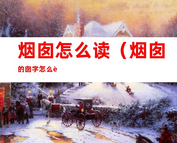 烟囱怎么读(烟囱的囱字怎么读)