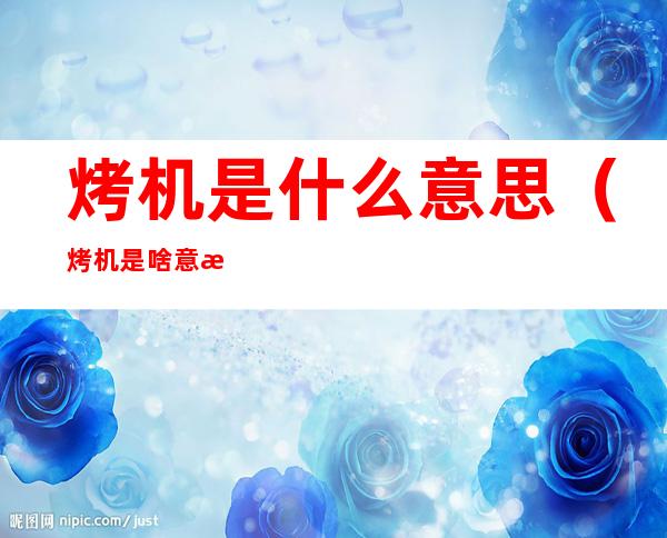 烤机是什么意思（烤机是啥意思）