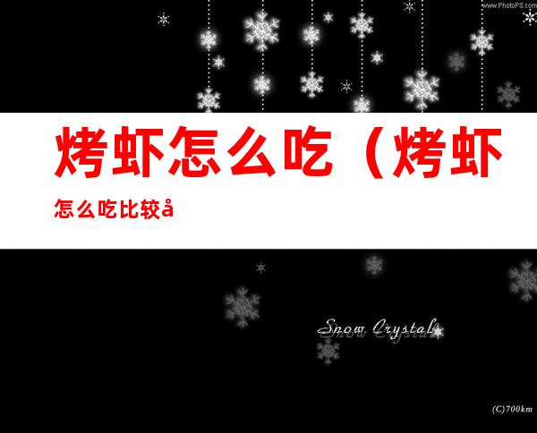 烤虾怎么吃（烤虾怎么吃比较好）