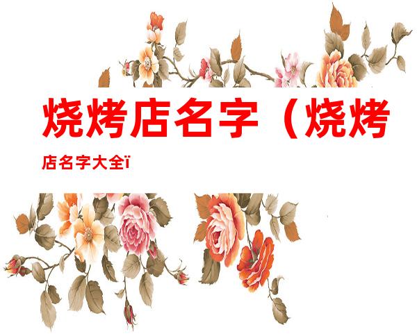 烧烤店名字（烧烤店名字大全）