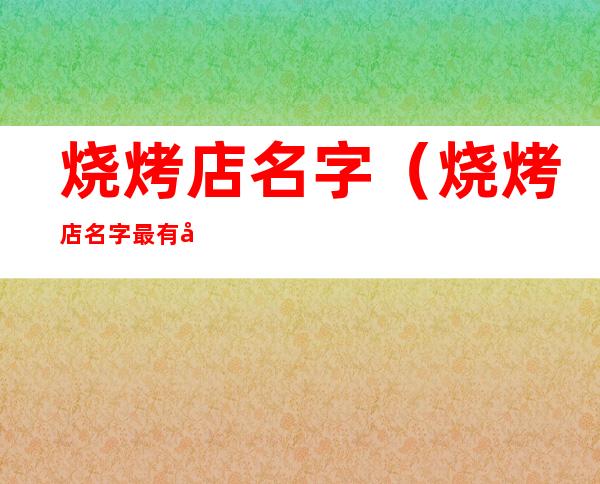 烧烤店名字(烧烤店名字最有创意2022)