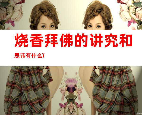 烧香拜佛的讲究和忌讳有什么（上香时默念的三句话）