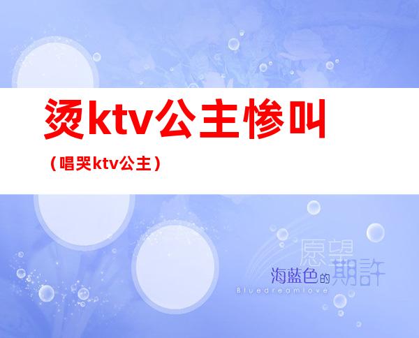 烫ktv公主惨叫（唱哭ktv公主）