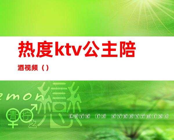 热度ktv公主陪酒视频()