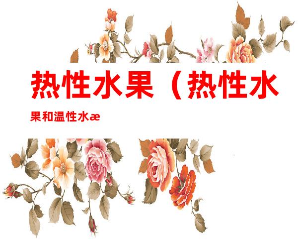 热性水果（热性水果和温性水果有哪些）