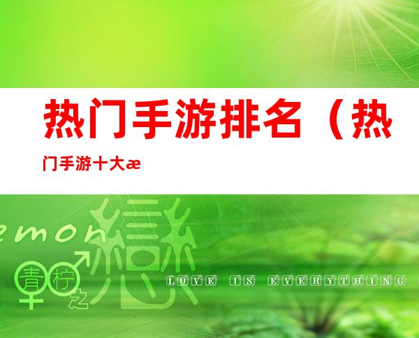热门手游排名(热门手游十大排名)