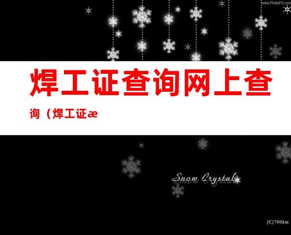 焊工证查询网上查询(焊工证查询网上查询电子版)