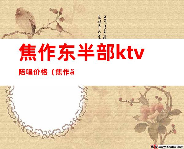 焦作东半部ktv陪唱价格(焦作东半部ktv陪唱价格多少)