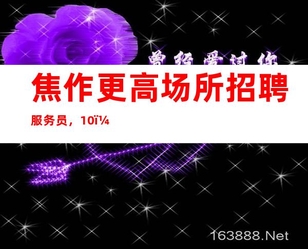 焦作更高场所招聘服务员,10,轻松上班