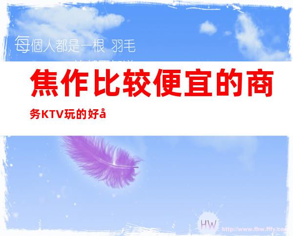 焦作比较便宜的商务KTV/玩的好实惠每晚精彩不断