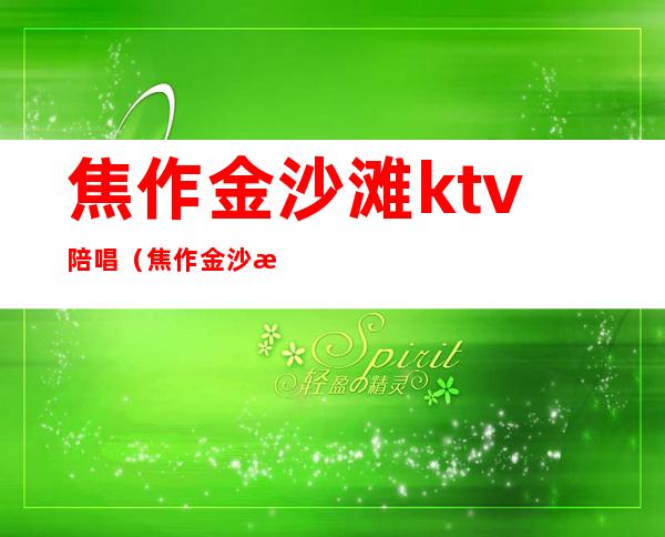 焦作金沙滩ktv陪唱(焦作金沙滩ktv陪唱)