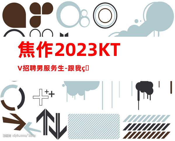 焦作2023KTV招聘男服务生-跟我的每天二班