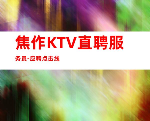 焦作KTV直聘服务员-应聘点击线上咨询