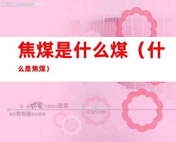 焦煤是什么煤（什么是焦煤?）