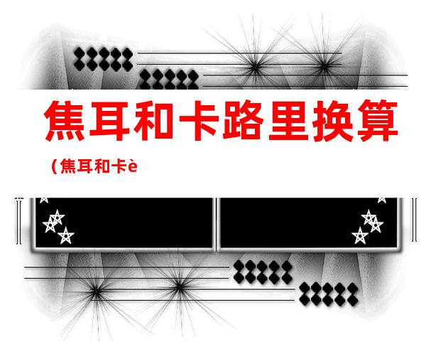焦耳和卡路里换算(焦耳和卡路里换算kj)