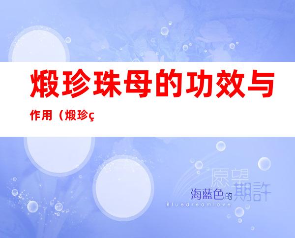 煅珍珠母的功效与作用(煅珍珠母的功效与作用及副作用)