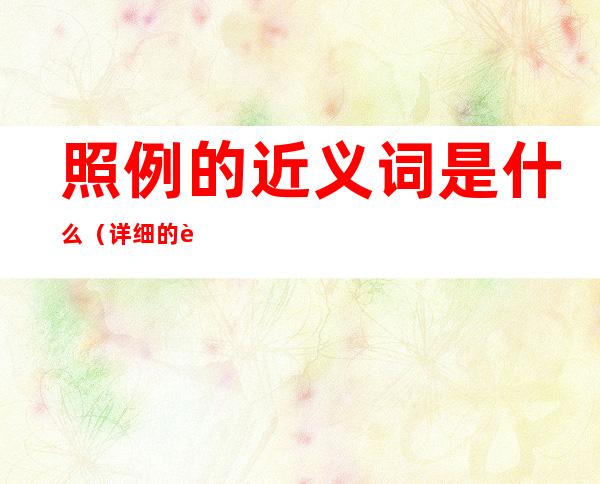 照例的近义词是什么(详细的近义词)