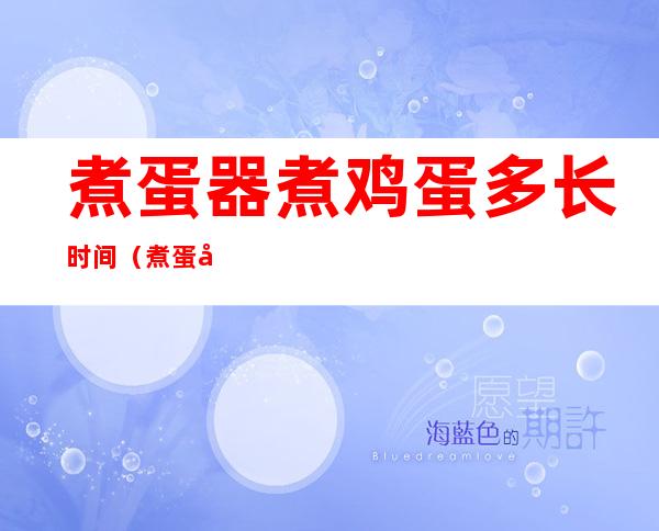 煮蛋器煮鸡蛋多长时间(煮蛋器煮鸡蛋要多长时间)