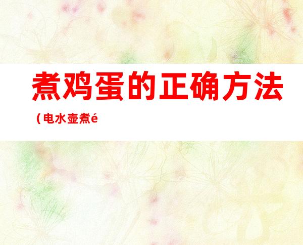 煮鸡蛋的正确方法（电水壶煮鸡蛋的正确方法）