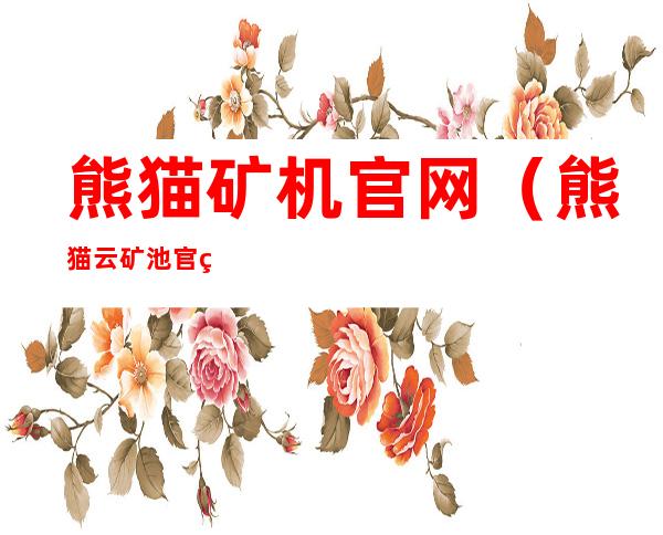 熊猫矿机官网(熊猫云矿池官网)