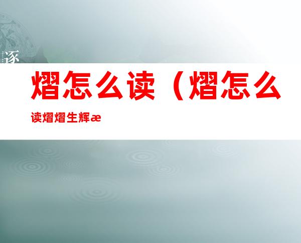 熠怎么读(熠怎么读熠熠生辉是什么意思)