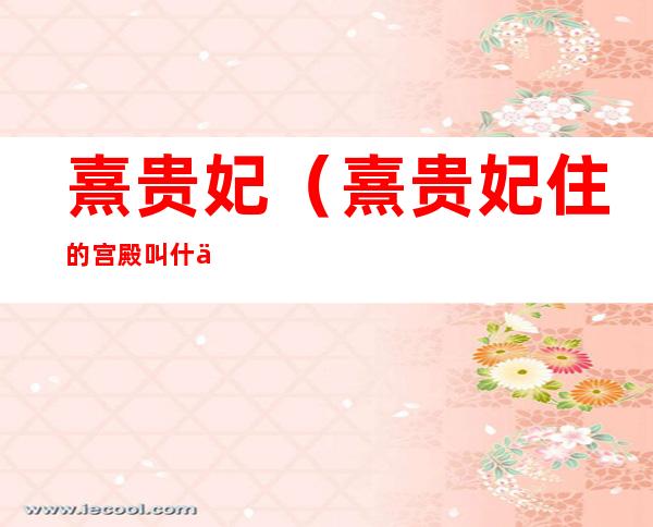 熹贵妃(熹贵妃住的宫殿叫什么)