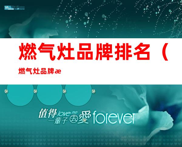 燃气灶品牌排名(燃气灶品牌排名,方太)