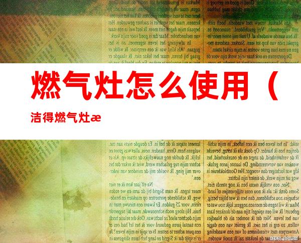 燃气灶怎么使用(洁得燃气灶怎么使用)