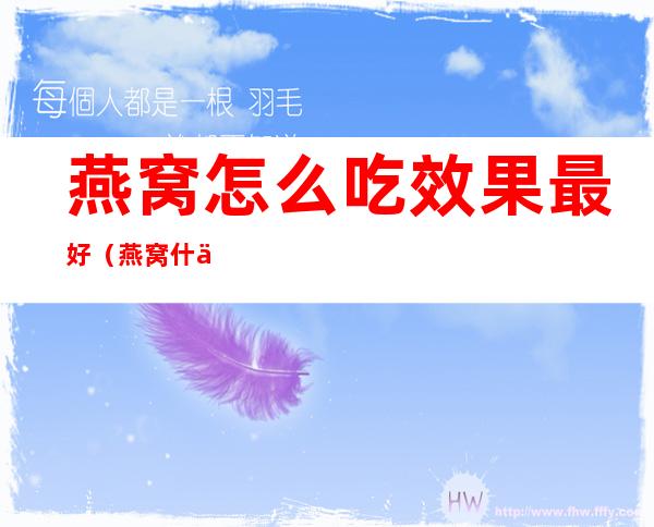 燕窝怎么吃效果最好(燕窝什么时候吃最好)