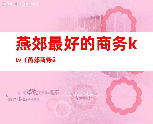 燕郊最好的商务ktv(燕郊商务会所)