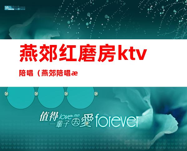 燕郊红磨房ktv陪唱（燕郊陪唱歌厅）