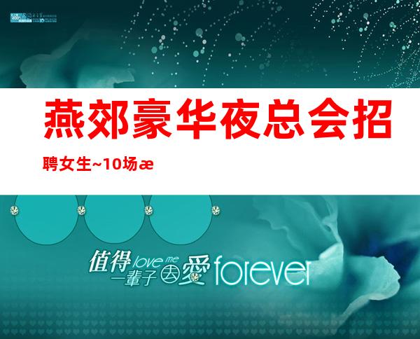燕郊豪华夜总会招聘女生~10场招聘~没有经验不要紧