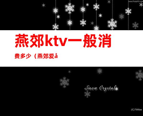 燕郊ktv一般消费多少(燕郊爱唱歌ktv)