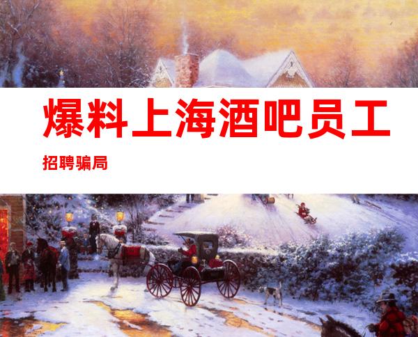 爆料上海酒吧员工招聘骗局