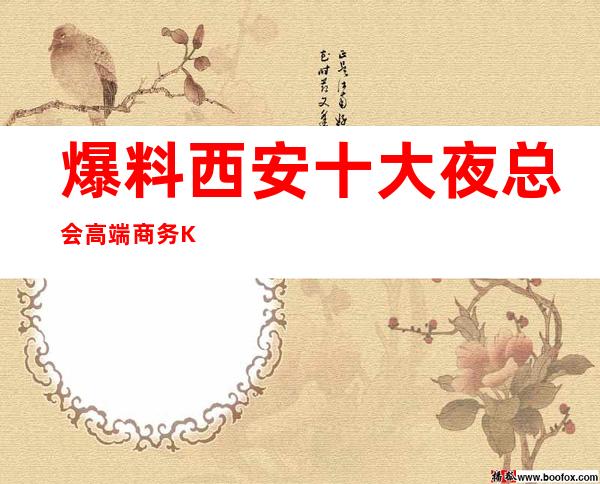 爆料西安十大夜总会高端商务KTV排行榜与详细消费