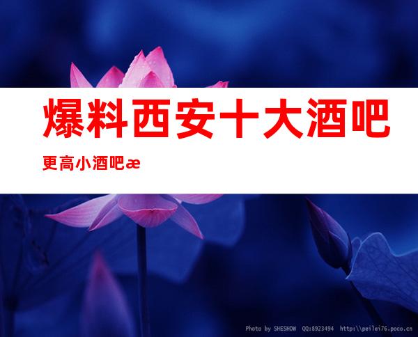 爆料西安十大酒吧更高小酒吧排行榜与详细消费