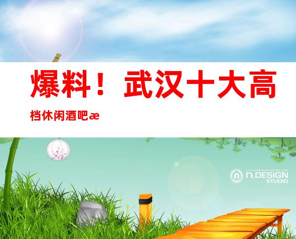 爆料!武汉十大高档休闲酒吧排名一览-防坑必看攻略