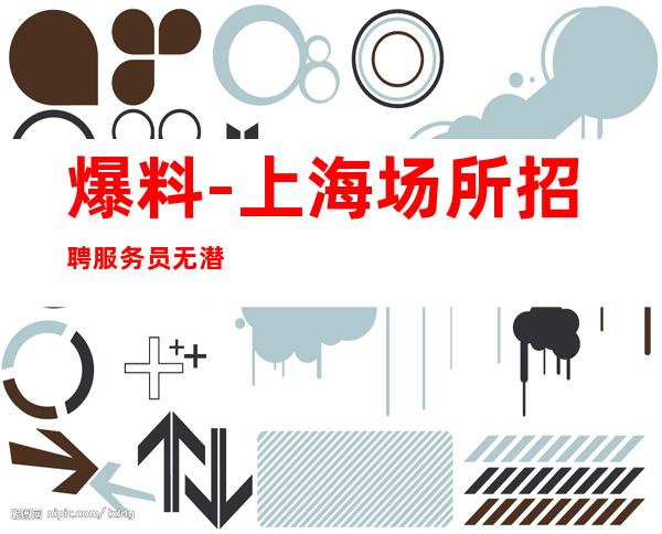 爆料-上海场所招聘服务员无潜规则20-起,