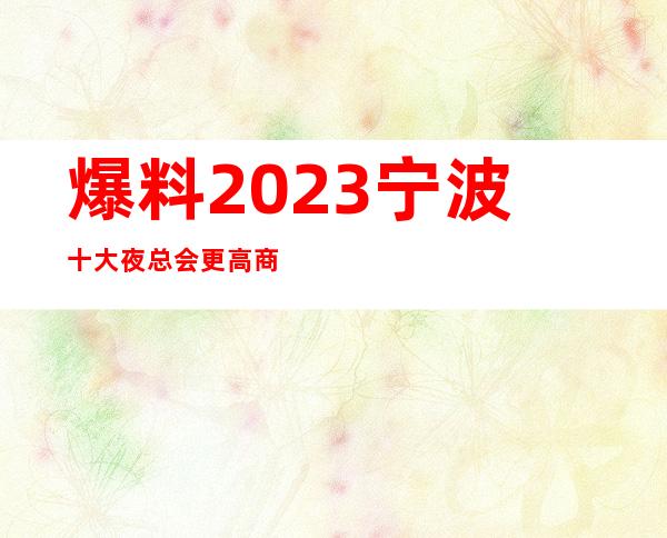 爆料2023宁波十大夜总会更高商务KTV排行榜与详细消费