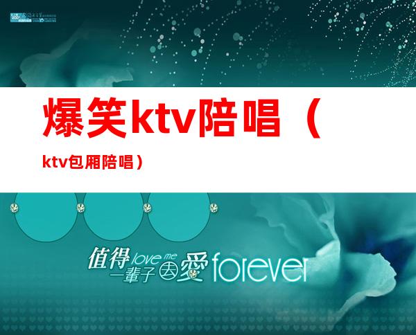 爆笑ktv陪唱(ktv包厢陪唱)