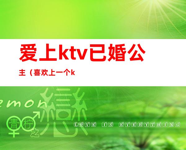 爱上ktv已婚公主(喜欢上一个ktv公主)