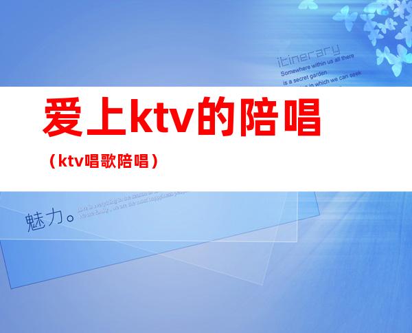 爱上ktv的陪唱(ktv唱歌陪唱)