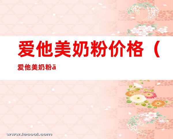 爱他美奶粉价格（爱他美奶粉价格怎么相差那么大）